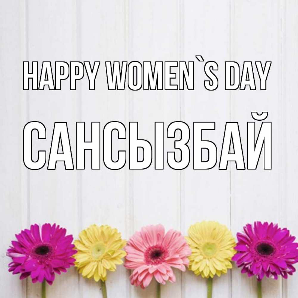 Greetings card с именем, САНСЫЗБАЙ happy women`s day женщинам 1 Greetings with text for free download 